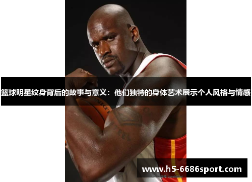 篮球明星纹身背后的故事与意义：他们独特的身体艺术展示个人风格与情感